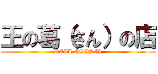 王の葛（さん）の店 (REAL COCO 58)