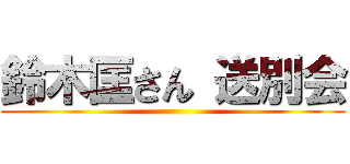 鈴木匡さん 送別会 ()