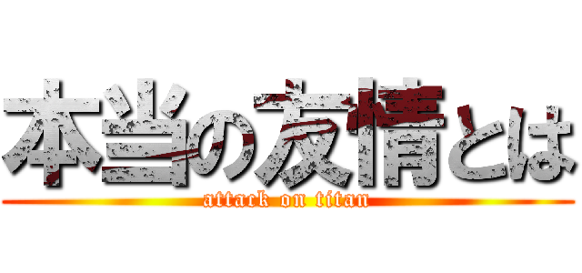 本当の友情とは (attack on titan)