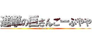 進撃の巨さんごーぷやや (attack on titan)