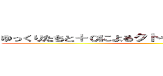 ゆっくりたちと＋αによるクトゥルフ？神話 ＴＲＰＧ ()