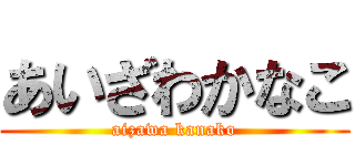 あいざわかなこ (aizawa kanako)