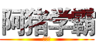 阿猪学霸 (养成记)