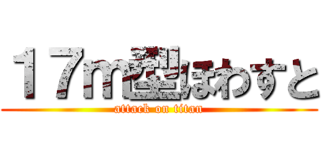 １７ｍ型ほわすと (attack on titan)