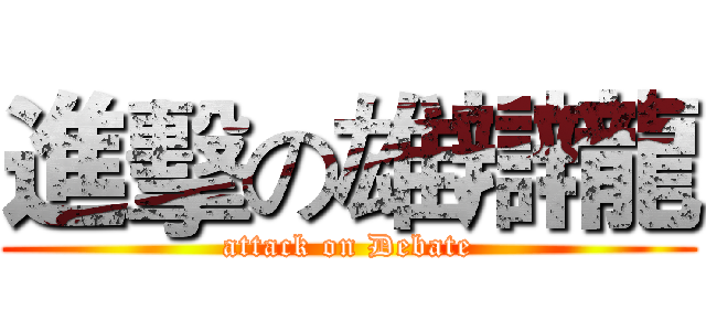 進擊の雄辯龍 (attack on Debate)