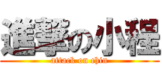 進撃の小程 (attack on chin)