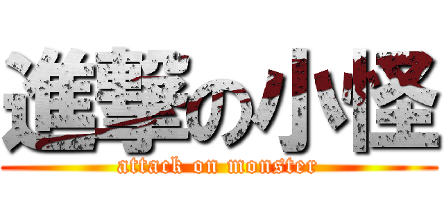 進撃の小怪 (attack on monster)