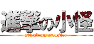 進撃の小怪 (attack on monster)