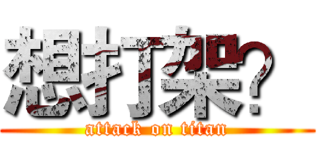 想打架？ (attack on titan)