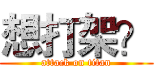 想打架？ (attack on titan)