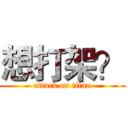想打架？ (attack on titan)