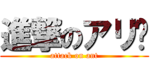 進撃のアリ🐜 (attack on ant)