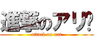 進撃のアリ🐜 (attack on ant)