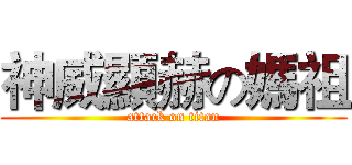 神威顯赫の媽祖 (attack on titan)