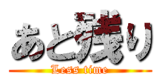 あと残り (Less time)