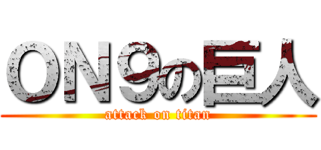 ＯＮ９の巨人 (attack on titan)