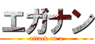 エガナン (attack on a)