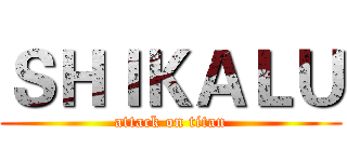 ＳＨＩＫＡＬＵ (attack on titan)