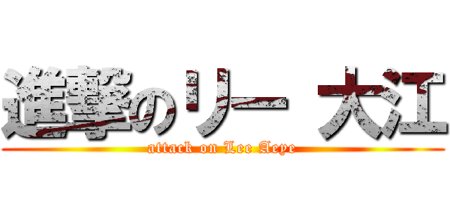 進撃のリー 大江 (attack on Lee Aeye)