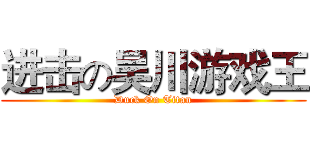 进击の吴川游戏王 (Duck On Titan)