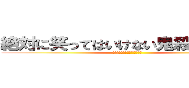 絶対に笑ってはいけない鬼殺隊２４時 (鬼滅ファンの皆さん、すんません)