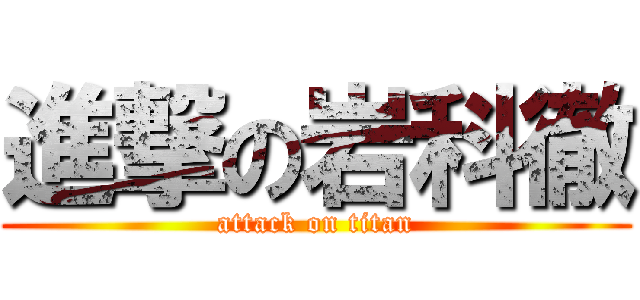 進撃の岩科徹 (attack on titan)