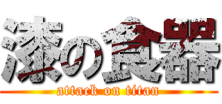 漆の食器 (attack on titan)