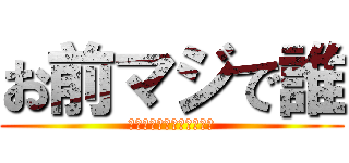 お前マジで誰 (ＯＭＡＥＤＡＲＥＤＡＹＯ)