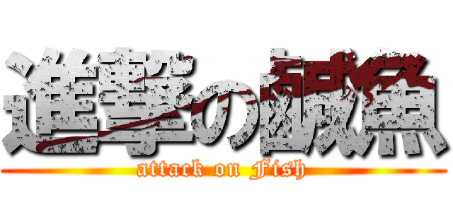進撃の鹹魚 (attack on Fish)