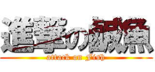 進撃の鹹魚 (attack on Fish)