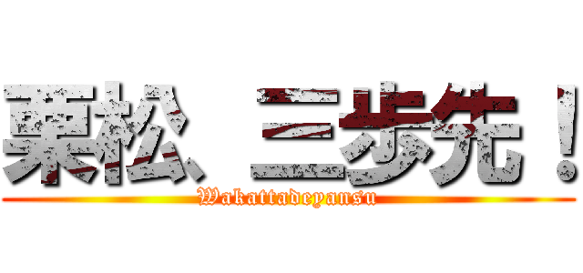 栗松、三歩先！ (Wakattadeyansu)