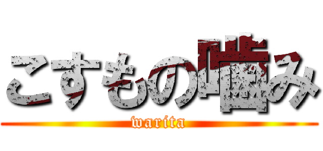 こすもの噛み (warita)