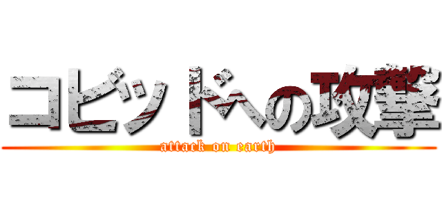 コビッドへの攻撃 (attack on earth)