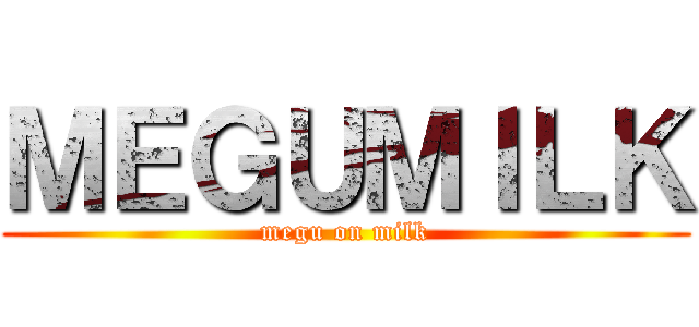 ＭＥＧＵＭＩＬＫ (megu on milk)