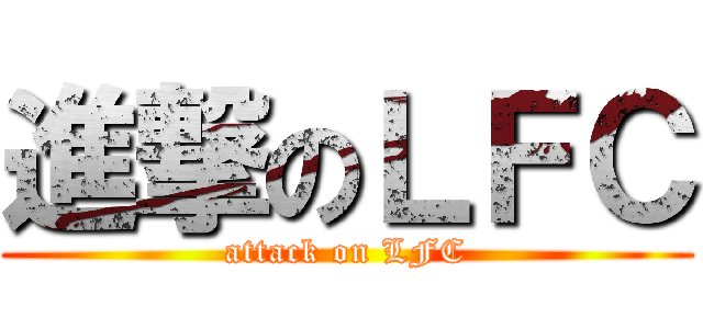 進撃のＬＦＣ (attack on LFC)