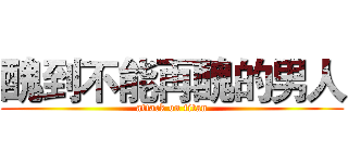醜到不能再醜的男人 (attack on titan)