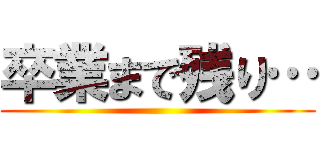 卒業まで残り… ()