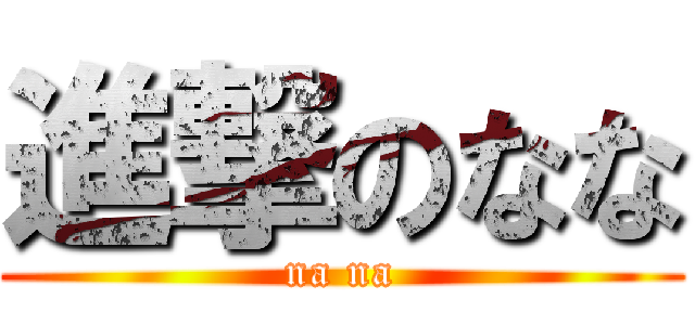進撃のなな (na na)