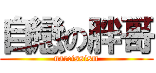 自戀の胖哥 (narcissism)