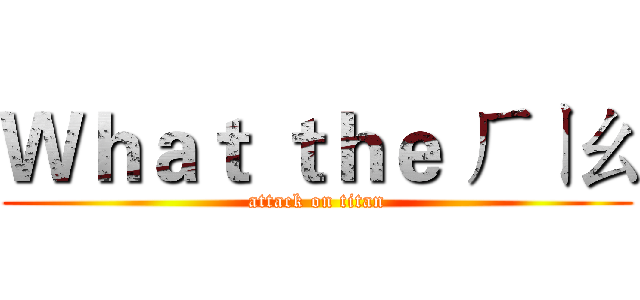 Ｗｈａｔ ｔｈｅ ㄏㄧㄠ (attack on titan)