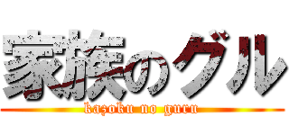 家族のグル (kazoku no guru)