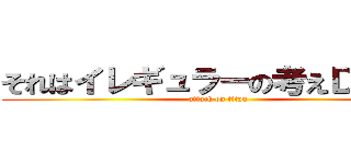 それはイレギュラーの考えＤＡ⭐︎！ (attack on titan)