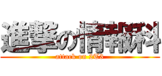 進撃の情報科 (attack on 2T3)