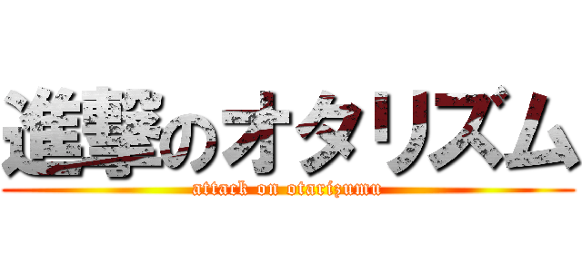 進撃のオタリズム (attack on otarizumu)