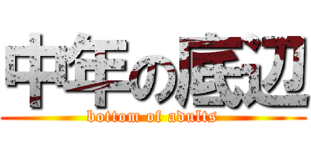 中年の底辺 (bottom of adults)