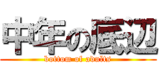 中年の底辺 (bottom of adults)