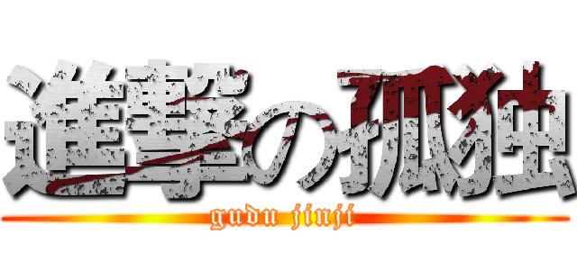 進撃の孤独 (gudu jinji)