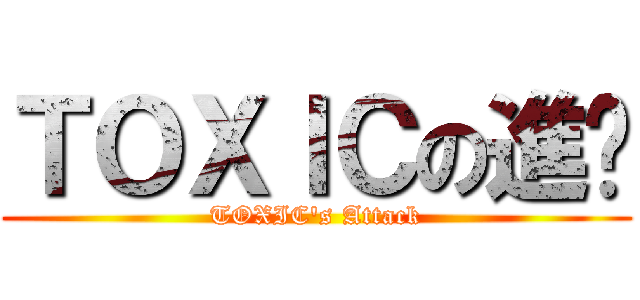 ＴＯＸＩＣの進擊 (TOXIC\'s Attack)