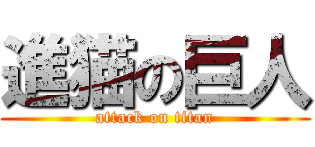 進猫の巨人 (attack on titan)