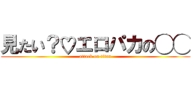 見たい？♡エロパカの◯◯ (attack on titan)